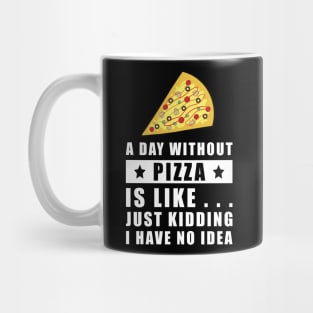 A day without Pizza is like.. just kidding i have no idea - Funny Quote Mug